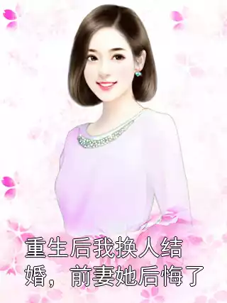 重生后我换人结婚，前妻她后悔了小说