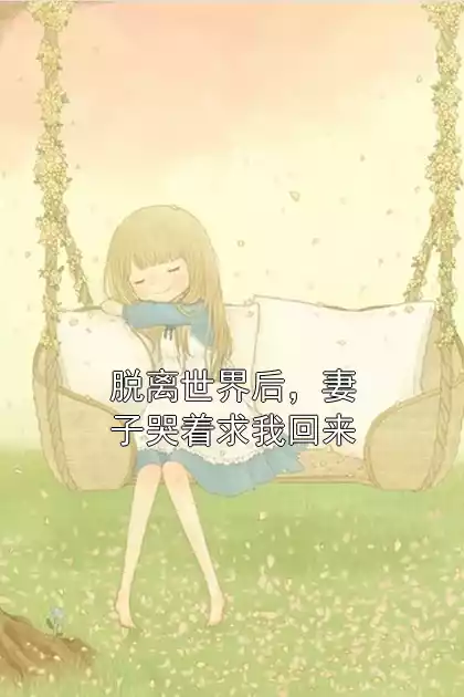 脱离世界后，妻子哭着求我回来