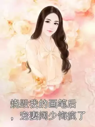 烧毁我的画笔后，宠妻阔少悔疯了