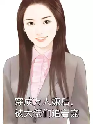 穿成万人嫌后，被大佬们追着宠