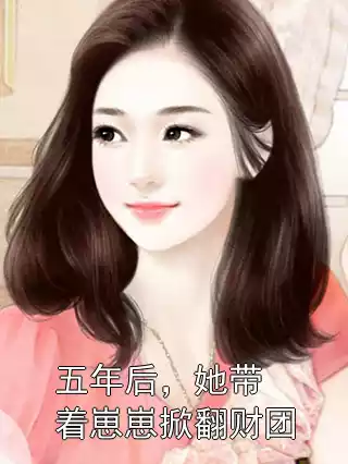 五年后，她带着崽崽掀翻财团小说