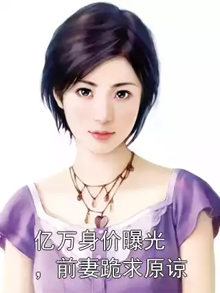 亿万身价曝光，前妻跪求原谅小说