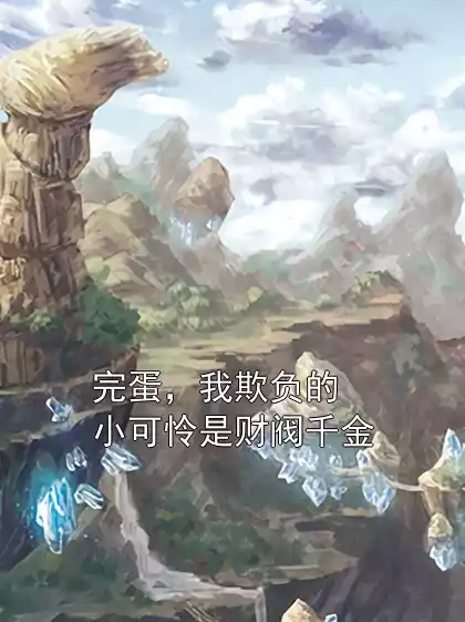 完蛋，我欺负的小可怜是财阀千金小说