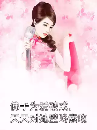 佛子为爱破戒，天天对她壁咚索吻小说