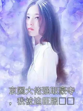 京圈大佬强取豪夺，我被迫臣服​​宋青南顾维钧小说结局在线阅读