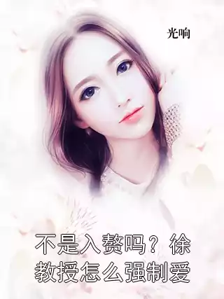 不是入赘吗？徐教授怎么强制爱