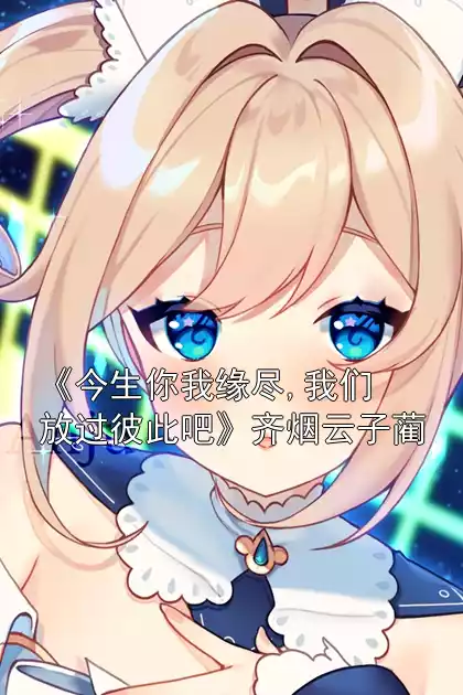 《今生你我缘尽,我们放过彼此吧》齐烟云子蔺小说