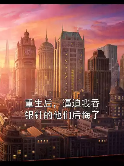 重生后，逼迫我吞银针的他们后悔了