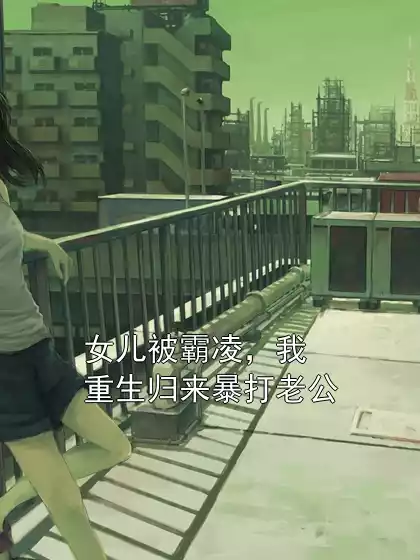 女儿被霸凌，我重生归来暴打老公