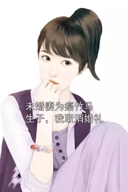 未婚妻为癌竹马生子，我取消婚礼