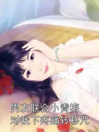 男友联合小青梅对我下疼痛转移咒小说