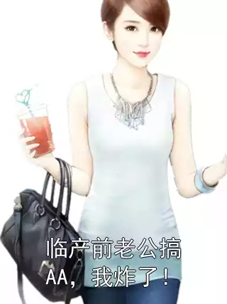临产前老公搞AA，我炸了！小说