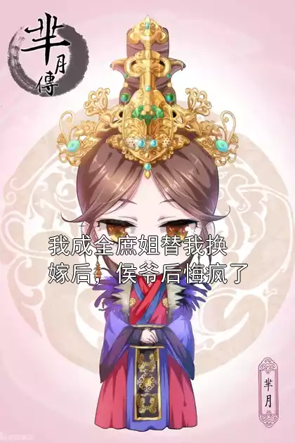 我成全庶姐替我换嫁后，侯爷后悔疯了