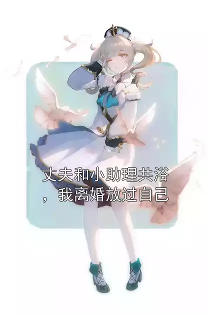 丈夫和小助理共浴，我离婚放过自己