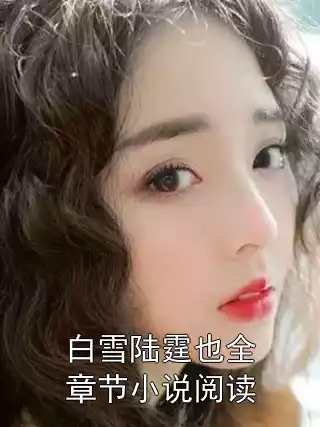 白雪陆霆也全章节小说阅读小说