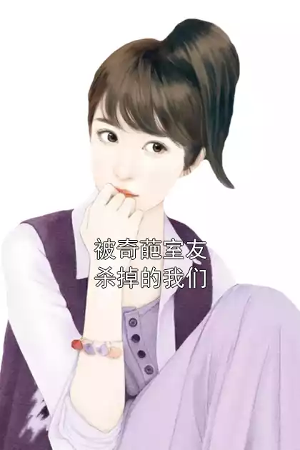 被奇葩室友杀掉的我们小说