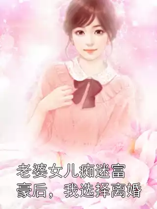 老婆女儿痴迷富豪后，我选择离婚小说