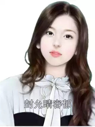 封允晴容郁大结局全文在线阅读 封允晴容郁精彩章节