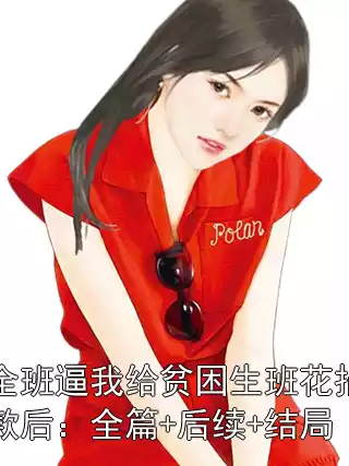全班逼我给贫困生班花捐款后：全篇+后续+结局小说