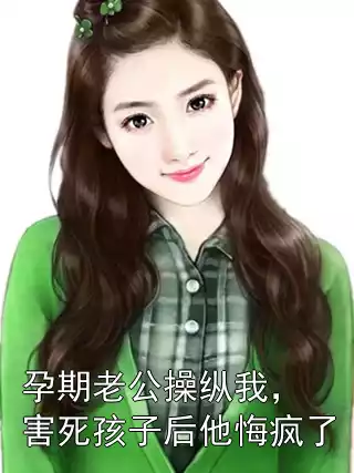 孕期老公操纵我，害死孩子后他悔疯了