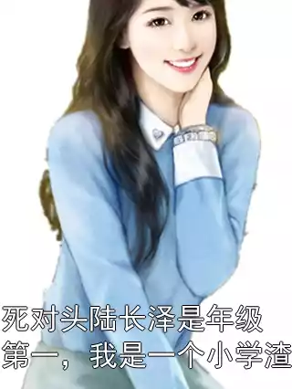 死对头陆长泽是年级第一，我是一个小学渣小说