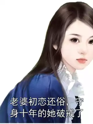 老婆初恋还俗，守身十年的她破戒了小说