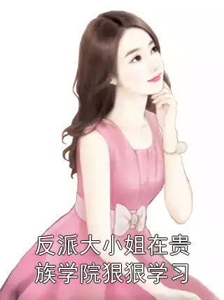 反派大小姐在贵族学院狠狠学习小说