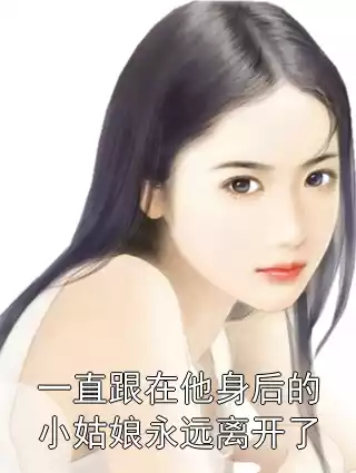 一直跟在他身后的小姑娘永远离开了小说