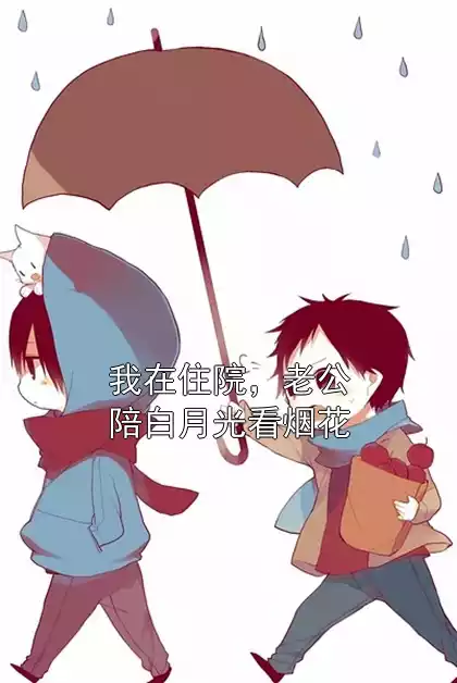 我在住院，老公陪白月光看烟花小说