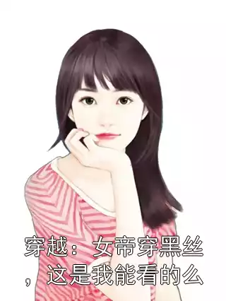 穿越：女帝穿黑丝，这是我能看的么