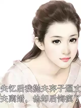 失忆后我抛夫弃子逼丈夫离婚，他却后悔疯了小说