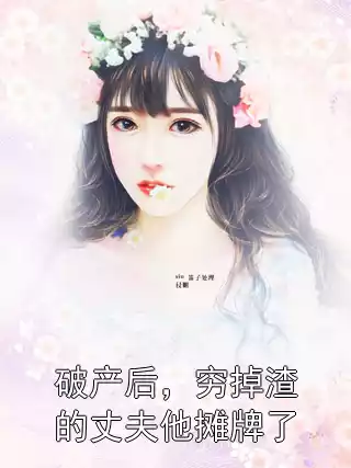 破产后，穷掉渣的丈夫他摊牌了小说