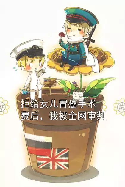 拒给女儿胃癌手术费后，我被全网审判