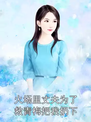火场里丈夫为了救青梅把我扔下小说