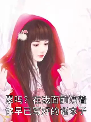累吗？在我面前演着你早已写好的话本子小说
