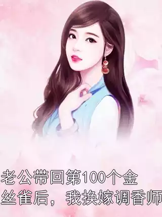 老公带回第100个金丝雀后，我换嫁调香师小说