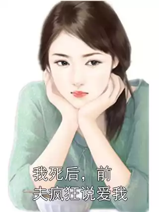 我死后，前夫疯狂说爱我小说
