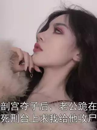剖宫夺子后，老公跪在死刑台上求我给他收尸