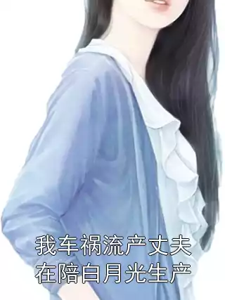 我车祸流产丈夫在陪白月光生产小说