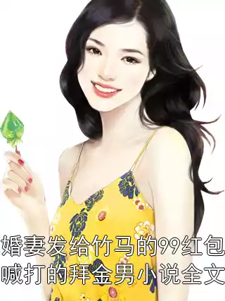 误领了未婚妻发给竹马的99红包后，我成了人人喊打的拜金男小说全文免费阅读