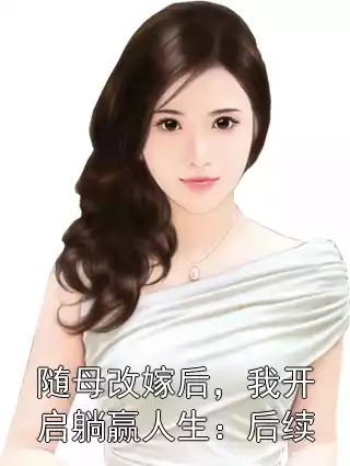 随母改嫁后，我开启躺赢人生：后续