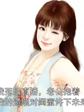 我死后直播，老公抱着我的遗照对闺蜜许下未来