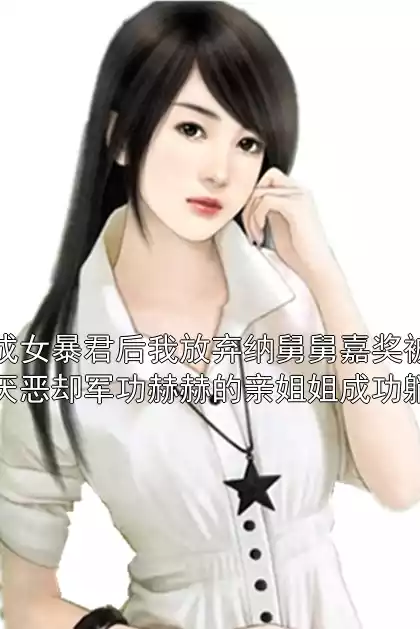 穿成女暴君后我放弃纳舅舅嘉奖被原主厌恶却军功赫赫的亲姐姐成功躺赢小说