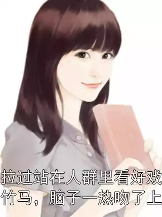 我拉过站在人群里看好戏的竹马，脑子一热吻了上去小说