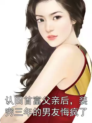 认回首富父亲后，装穷三年的男友悔疯了