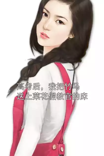 高考后，我把竹马送上菜花假教官的床