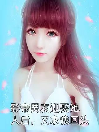 影帝男友迎娶她人后，又求我回头