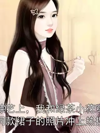 综艺上，我和绿茶小花穿同款裙子的照片冲上热搜小说