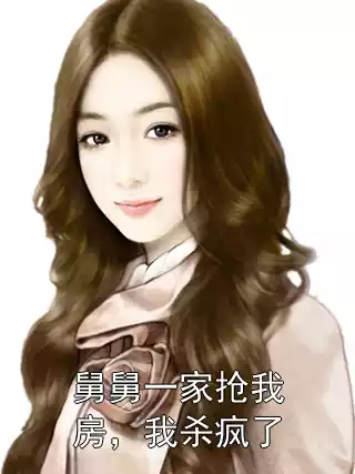 舅舅一家抢我房，我杀疯了小说