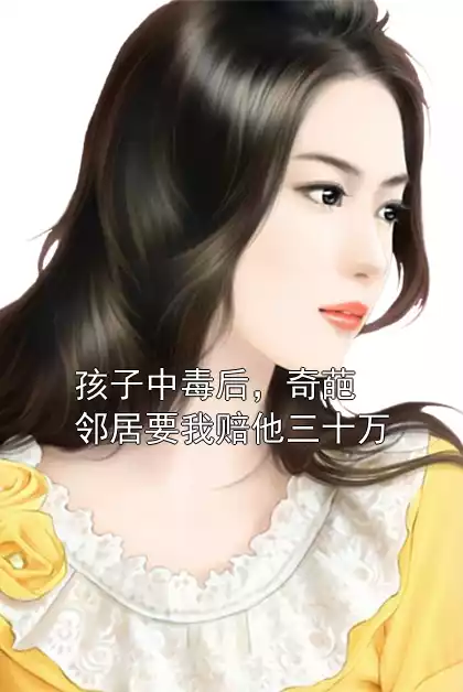 孩子中毒后，奇葩邻居要我赔他三十万小说